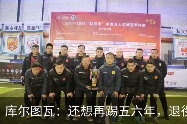 库尔图瓦：还想再踢五六年，退役后不想当主教练因为这让人老得快
